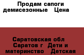 Продам сапоги демисезонные › Цена ­ 300 - Саратовская обл., Саратов г. Дети и материнство » Детская одежда и обувь   